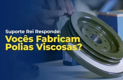 Suporte Rei Responde: Vocês Fabricam Polias Viscosas?